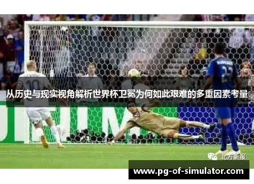 从历史与现实视角解析世界杯卫冕为何如此艰难的多重因素考量 从历史与现实视角解析世界杯卫冕为何如此艰难的多重因素考量