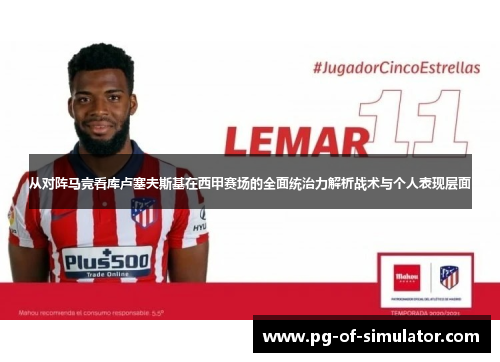 从对阵马竞看库卢塞夫斯基在西甲赛场的全面统治力解析战术与个人表现层面 从对阵马竞看库卢塞夫斯基在西甲赛场的全面统治力解析战术与个人表现层面