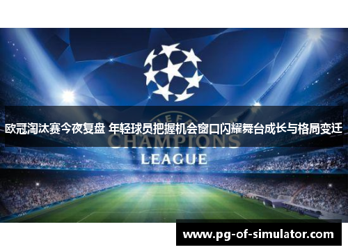 欧冠淘汰赛今夜复盘 年轻球员把握机会窗口闪耀舞台成长与格局变迁 欧冠淘汰赛今夜复盘 年轻球员把握机会窗口闪耀舞台成长与格局变迁