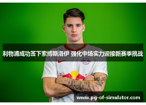 利物浦成功签下索博斯洛伊 强化中场实力迎接新赛季挑战
