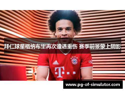 拜仁球星格纳布里再次遭遇重伤 赛季前景蒙上阴影