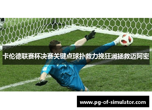 卡伦德联赛杯决赛关键点球扑救力挽狂澜拯救迈阿密 卡伦德联赛杯决赛关键点球扑救力挽狂澜拯救迈阿密
