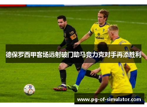 德保罗西甲客场远射破门助马竞力克对手再添胜利 德保罗西甲客场远射破门助马竞力克对手再添胜利